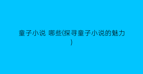 童子小说 哪些(探寻童子小说的魅力)